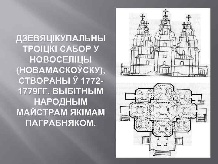 ДЗЕВЯЦІКУПАЛЬНЫ ТРОІЦКІ САБОР У НОВОСЕЛІЦЫ (НОВАМАСКОЎСКУ), СТВОРАНЫ Ў 17721779 ГГ. ВЫБІТНЫМ НАРОДНЫМ МАЙСТРАМ ЯКІМАМ