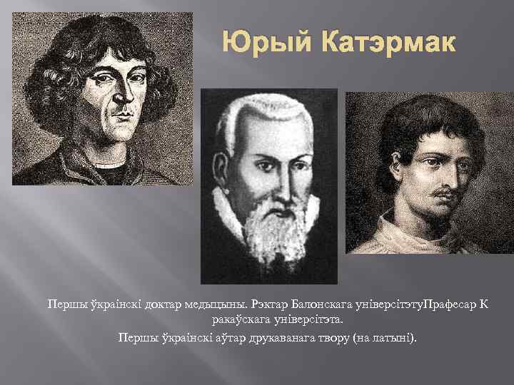 Юрый Катэрмак Першы ўкраінскі доктар медыцыны. Рэктар Балонскага універсітэту. Прафесар К ракаўскага універсітэта. Першы