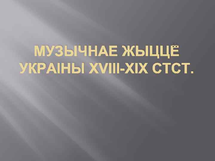 МУЗЫЧНАЕ ЖЫЦЦЁ УКРАІНЫ XVIII-XIX СТСТ. 