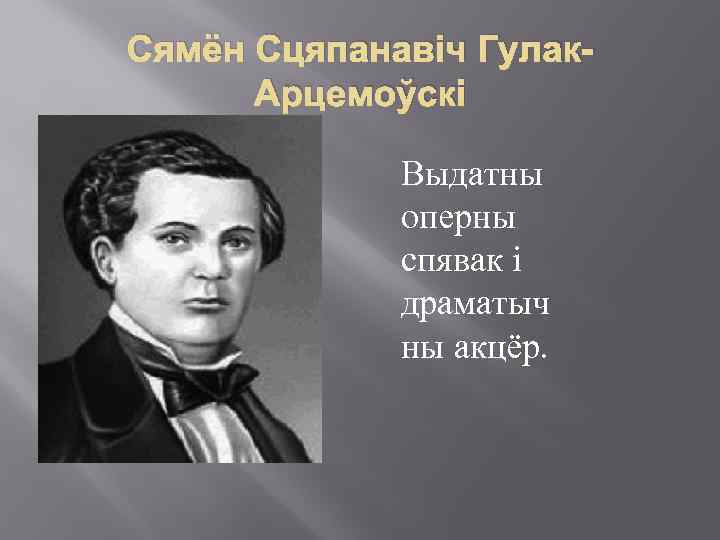 Сямён Сцяпанавіч Гулак. Арцемоўскі Выдатны оперны спявак і драматыч ны акцёр. 