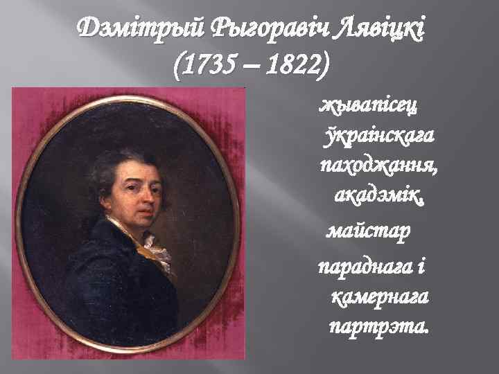 Дзмітрый Рыгоравіч Лявіцкі (1735 – 1822) жывапісец ўкраінскага паходжання, акадэмік, майстар параднага і камернага