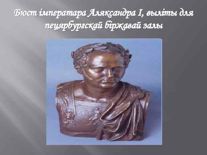 Бюст імператара Аляксандра I, выліты для пецярбургскай біржавай залы 