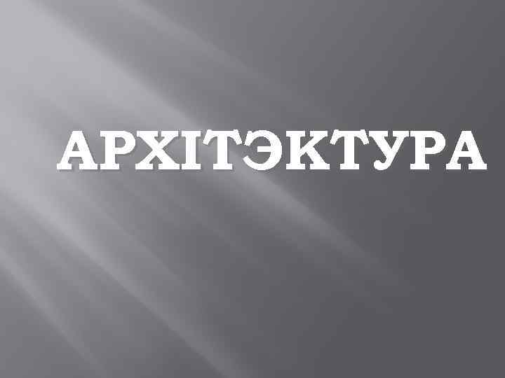 АРХІТЭКТУРА 