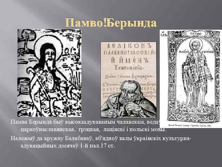 Памво Берында Памва Берында быў высокаадукаваным чалавекам, ведаў царкоўнаславянская, грэцкая, лацінскі і польскі мовы.