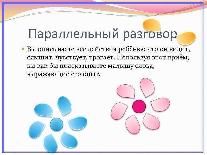 Параллельный разговор Вы описываете все действия ребёнка: что он видит, слышит, чувствует, трогает. Используя