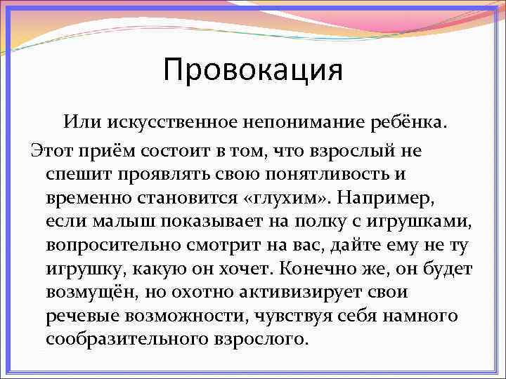 Провокация Или искусственное непонимание ребёнка. Этот приём состоит в том, что взрослый не спешит