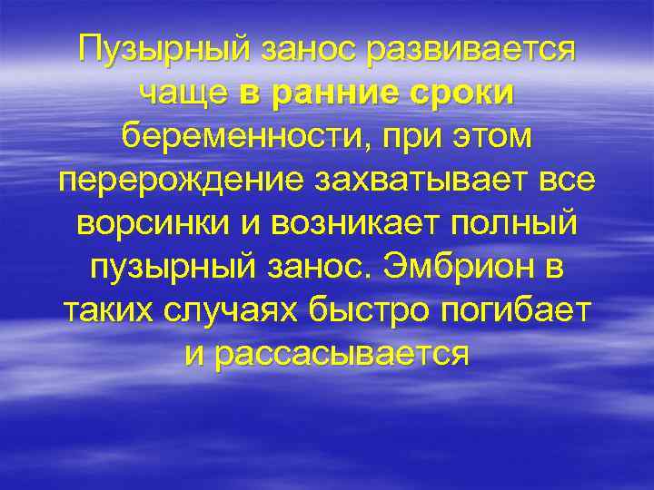 Пузырный занос развивается чаще в ранние сроки беременности, при этом перерождение захватывает все ворсинки