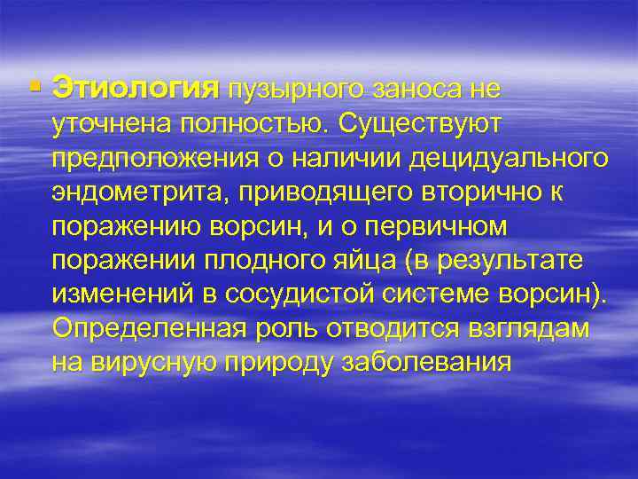 § Этиология пузырного заноса не уточнена полностью. Существуют предположения о наличии децидуального эндометрита, приводящего