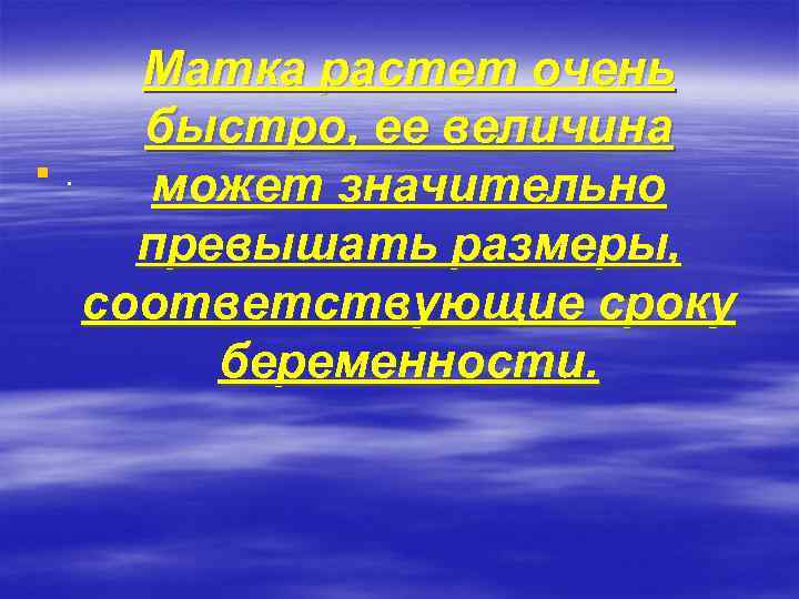 Матка растет очень быстро, ее величина §. может значительно превышать размеры, соответствующие сроку беременности.