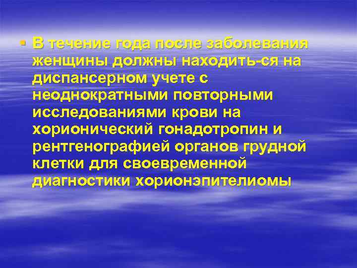 § В течение года после заболевания женщины должны находить ся на диспансерном учете с