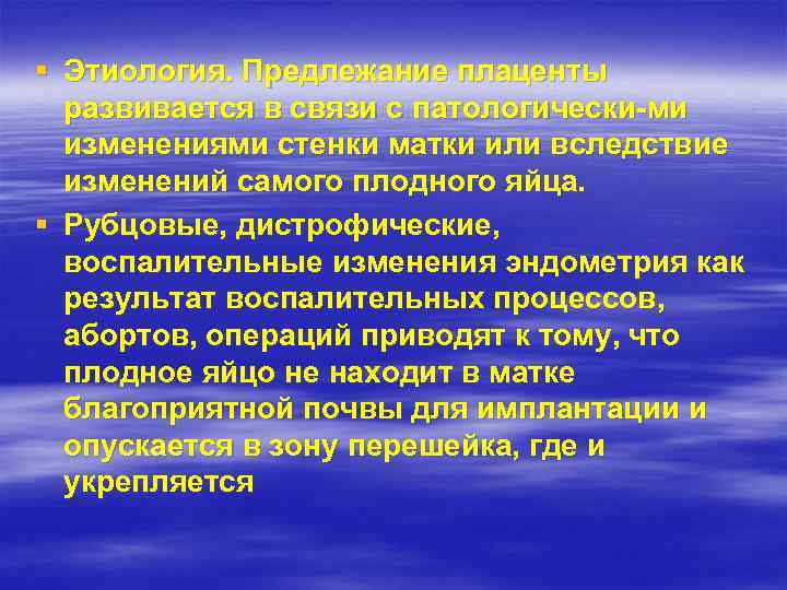 § Этиология. Предлежание плаценты развивается в связи с патологически ми изменениями стенки матки или