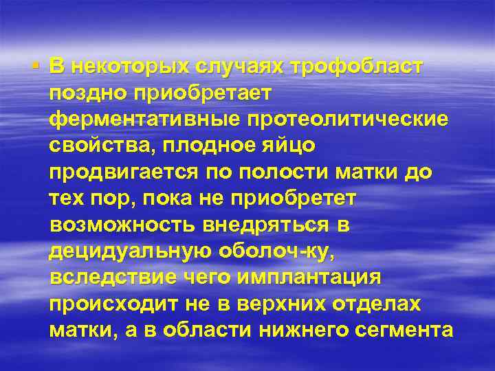 § В некоторых случаях трофобласт поздно приобретает ферментативные протеолитические свойства, плодное яйцо продвигается по