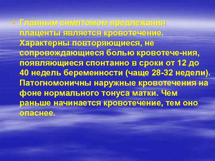 § Главным симптомом предлежания плаценты является кровотечение. Характерны повторяющиеся, не сопровождающиеся болью кровотече ния,