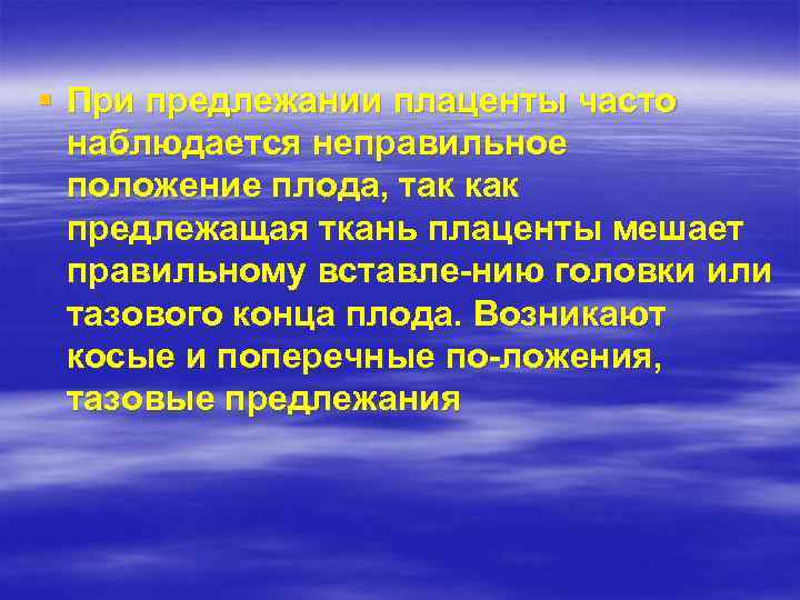 § При предлежании плаценты часто наблюдается неправильное положение плода, так как предлежащая ткань плаценты