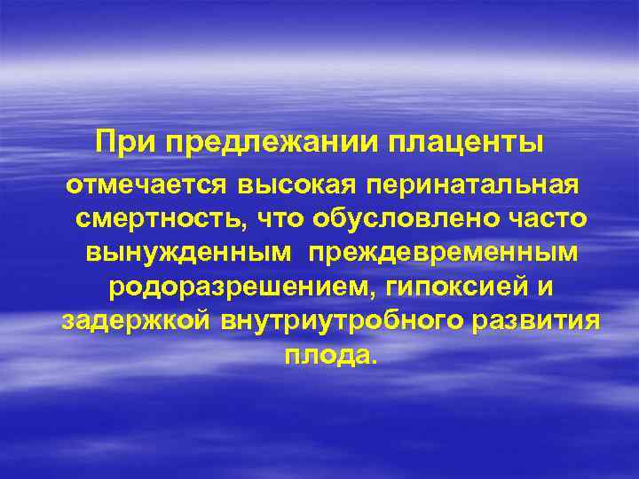 При предлежании плаценты отмечается высокая перинатальная смертность, что обусловлено часто вынужденным преждевременным родоразрешением, гипоксией