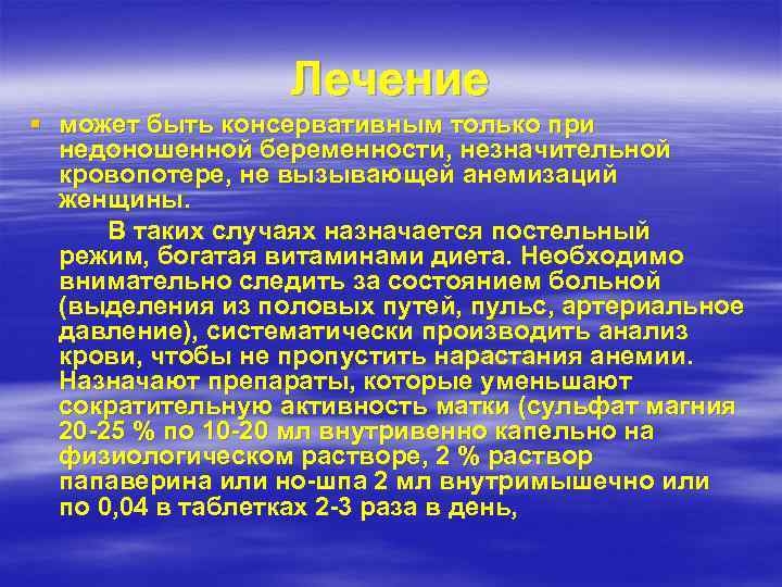 Лечение § может быть консервативным только при недоношенной беременности, незначительной кровопотере, не вызывающей анемизаций