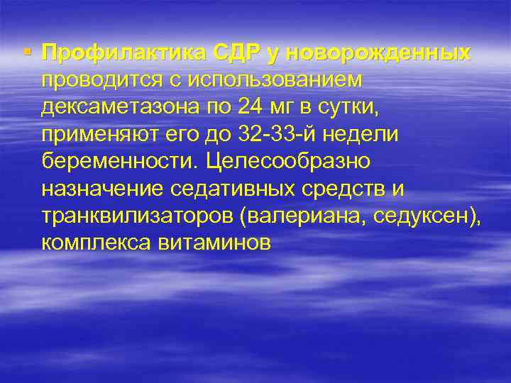 § Профилактика СДР у новорожденных проводится с использованием дексаметазона по 24 мг в сутки,