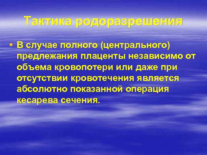 Тактика родоразрешения § В случае полного (центрального) предлежания плаценты независимо от объема кровопотери или