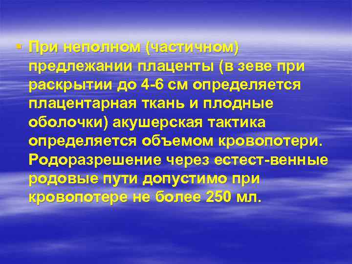 § При неполном (частичном) предлежании плаценты (в зеве при раскрытии до 4 6 см