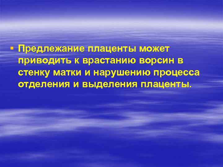 § Предлежание плаценты может приводить к врастанию ворсин в стенку матки и нарушению процесса