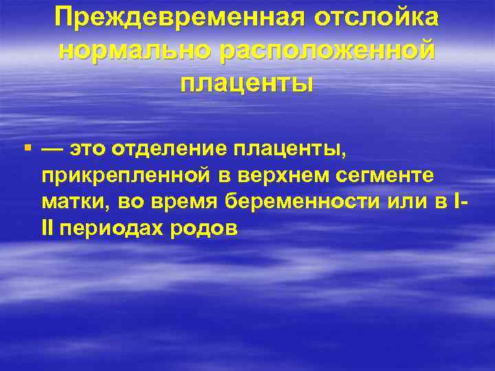 Преждевременная отслойка нормально расположенной плаценты § — это отделение плаценты, прикрепленной в верхнем сегменте