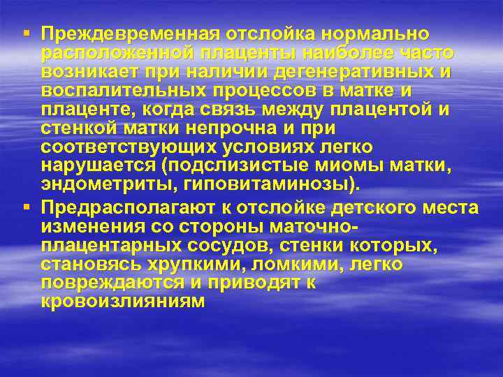 § Преждевременная отслойка нормально расположенной плаценты наиболее часто возникает при наличии дегенеративных и воспалительных