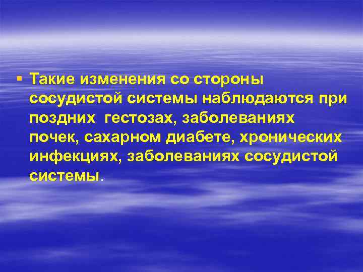 § Такие изменения со стороны сосудистой системы наблюдаются при поздних гестозах, заболеваниях почек, сахарном