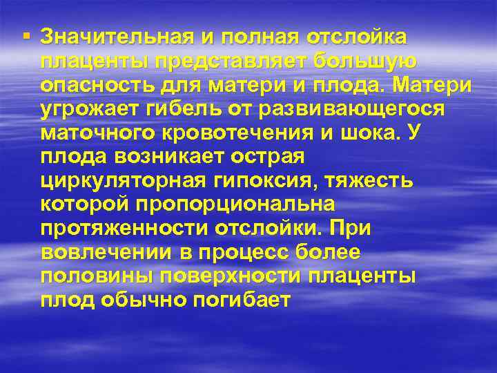 § Значительная и полная отслойка плаценты представляет большую опасность для матери и плода. Матери