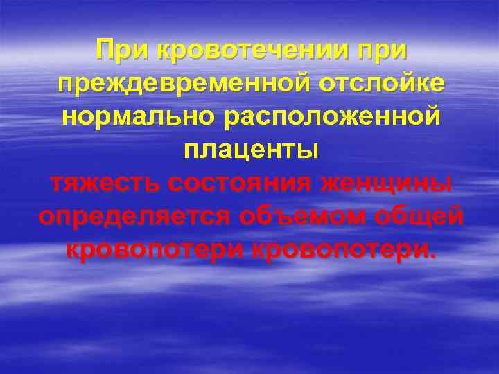 При кровотечении преждевременной отслойке нормально расположенной плаценты тяжесть состояния женщины определяется объемом общей кровопотери.