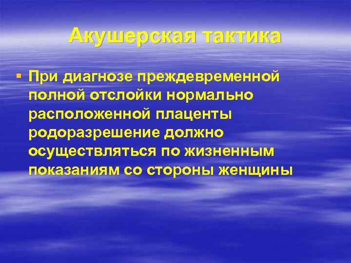 Акушерская тактика § При диагнозе преждевременной полной отслойки нормально расположенной плаценты родоразрешение должно осуществляться