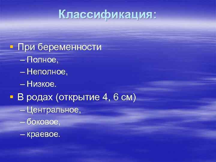 Классификация: § При беременности – Полное, – Неполное, – Низкое. § В родах (открытие