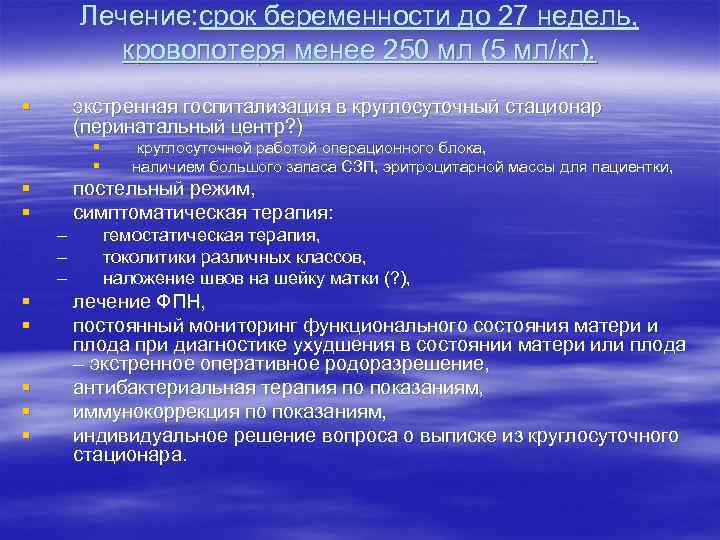 Лечение: срок беременности до 27 недель, кровопотеря менее 250 мл (5 мл/кг). § экстренная