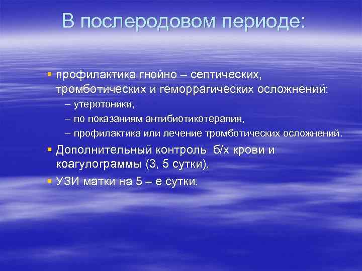 В послеродовом периоде: § профилактика гнойно – септических, тромботических и геморрагических осложнений: – утеротоники,