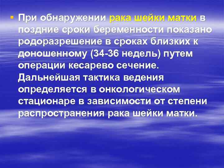 § При обнаружении рака шейки матки в поздние сроки беременности показано родоразрешение в сроках