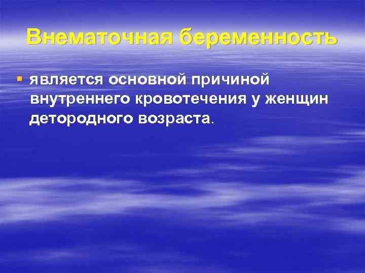 Внематочная беременность § является основной причиной внутреннего кровотечения у женщин детородного возраста. 