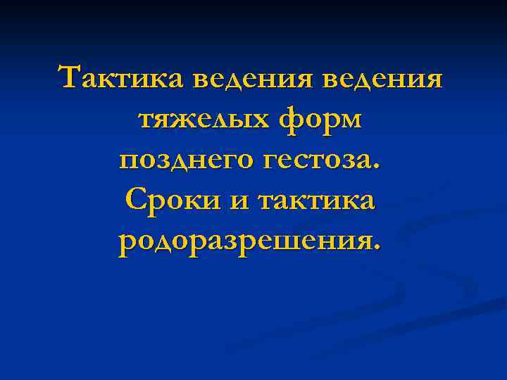 Тактика ведения тяжелых форм позднего гестоза. Сроки и тактика родоразрешения. 