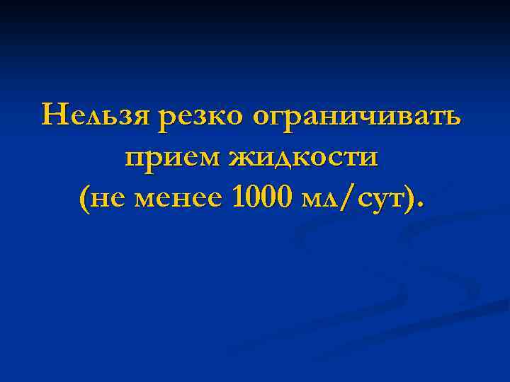 Нельзя резко ограничивать прием жидкости (не менее 1000 мл/сут). 