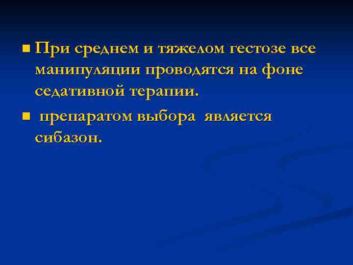 n При среднем и тяжелом гестозе все манипуляции проводятся на фоне седативной терапии. n