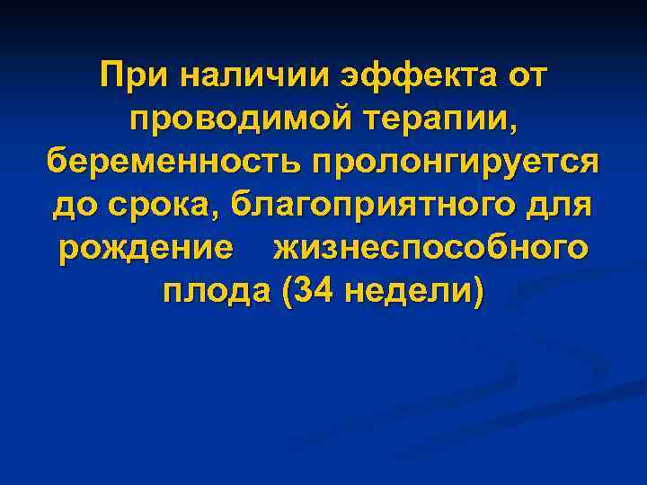 При наличии эффекта от проводимой терапии, беременность пролонгируется до срока, благоприятного для рождение жизнеспособного