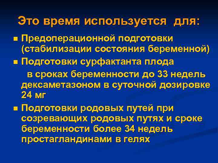 Это время используется для: Предоперационной подготовки (стабилизации состояния беременной) n Подготовки сурфактанта плода в