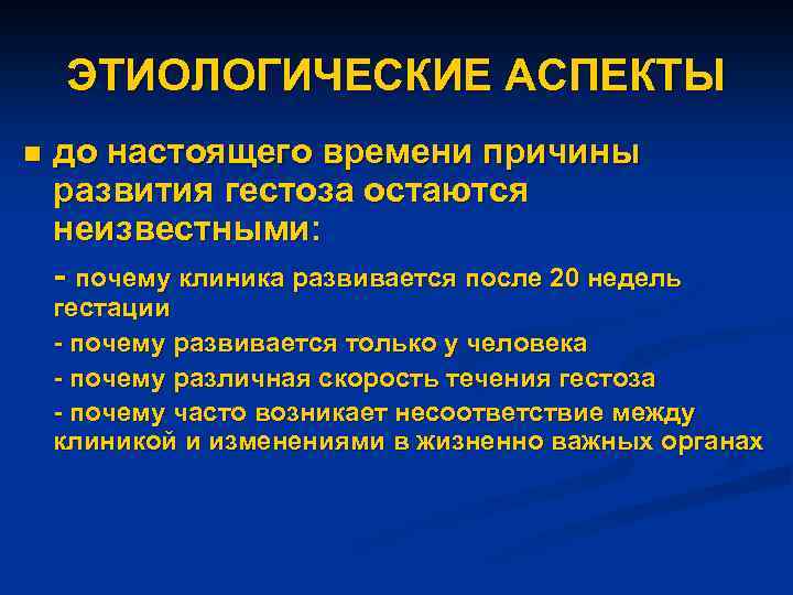 ЭТИОЛОГИЧЕСКИЕ АСПЕКТЫ n до настоящего времени причины развития гестоза остаются неизвестными: - почему клиника