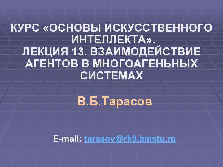 КУРС «ОСНОВЫ ИСКУССТВЕННОГО ИНТЕЛЛЕКТА» . ЛЕКЦИЯ 13. ВЗАИМОДЕЙСТВИЕ АГЕНТОВ В МНОГОАГЕНЬНЫХ СИСТЕМАХ В. Б.