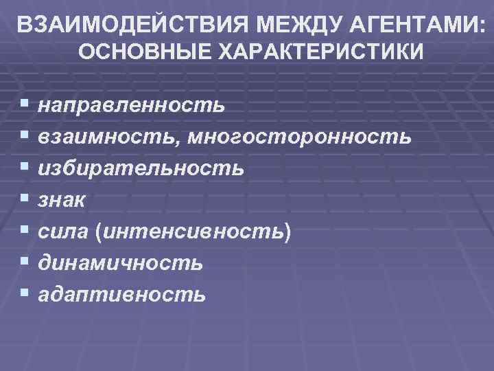 ВЗАИМОДЕЙСТВИЯ МЕЖДУ АГЕНТАМИ: ОСНОВНЫЕ ХАРАКТЕРИСТИКИ § направленность § взаимность, многосторонность § избирательность § знак