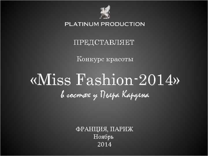 ПРЕДСТАВЛЯЕТ Конкурс красоты «Miss Fashion-2014» в гостях у Пьера Кардена ФРАНЦИЯ, ПАРИЖ Ноябрь 2014