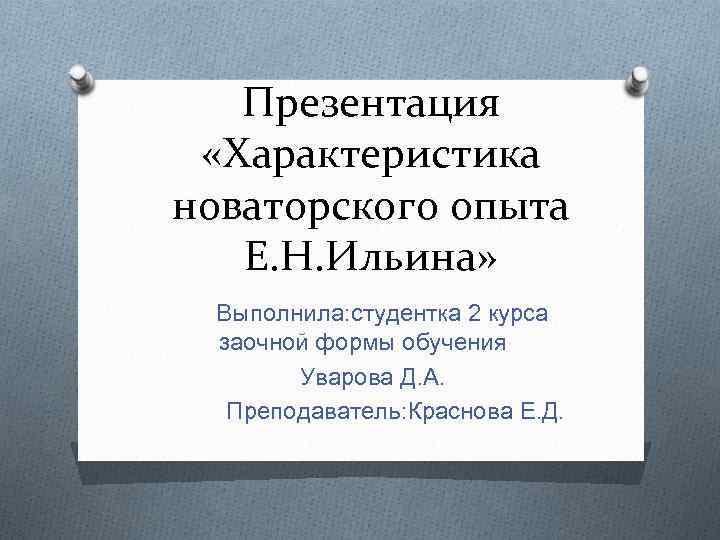 Презентация «Характеристика новаторского опыта Е. Н. Ильина» Выполнила: студентка 2 курса заочной формы обучения