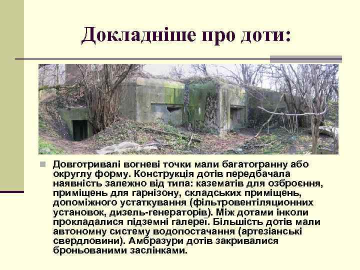 Докладніше про доти: n Довготривалі вогневі точки мали багатогранну або округлу форму. Конструкція дотів
