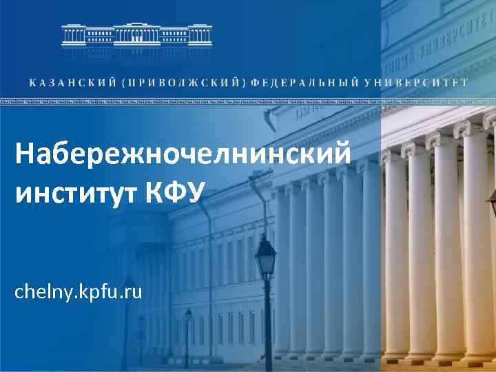 Набережночелнинский институт КФУ chelny. kpfu. ru 
