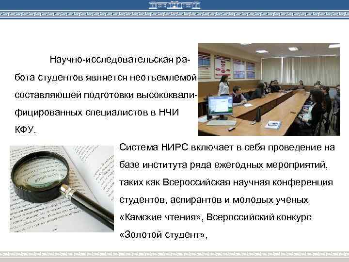 Научно-исследовательская работа студентов является неотъемлемой составляющей подготовки высококвалифицированных специалистов в НЧИ КФУ. Система НИРС