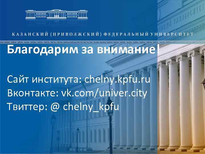 Благодарим за внимание! Сайт института: chelny. kpfu. ru Вконтакте: vk. com/univer. city Твиттер: @