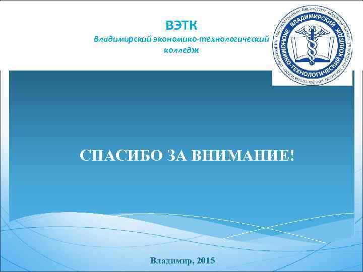 ВЭТК Владимирский экономико-технологический колледж СПАСИБО ЗА ВНИМАНИЕ! Владимир, 2015 